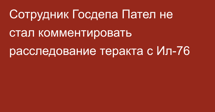 Сотрудник Госдепа Пател не стал комментировать расследование теракта с Ил-76