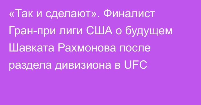«Так и сделают». Финалист Гран-при лиги США о будущем Шавката Рахмонова после раздела дивизиона в UFC