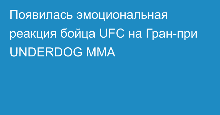 Появилась эмоциональная реакция бойца UFC на Гран-при UNDERDOG MMA