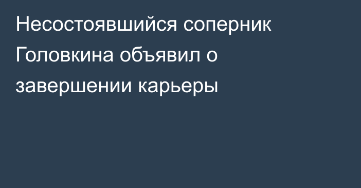 Несостоявшийся соперник Головкина объявил о завершении карьеры
