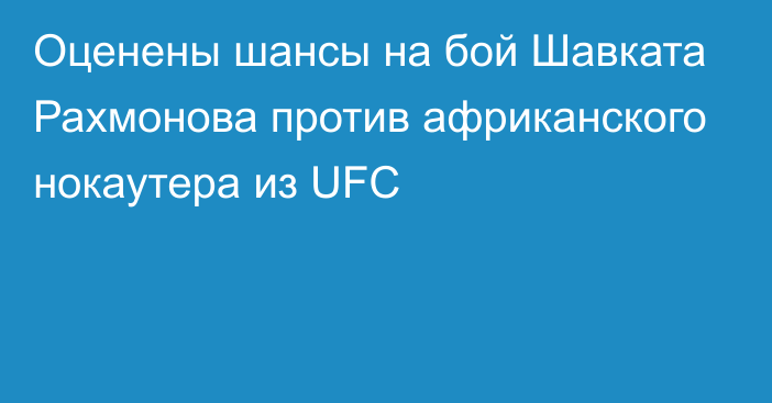 Оценены шансы на бой Шавката Рахмонова против африканского нокаутера из UFC