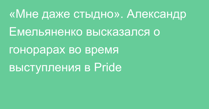 «Мне даже стыдно». Александр Емельяненко высказался о гонорарах во время выступления в Pride