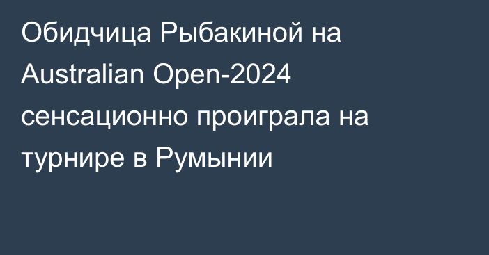 Обидчица Рыбакиной на Australian Open-2024 сенсационно проиграла на турнире в Румынии