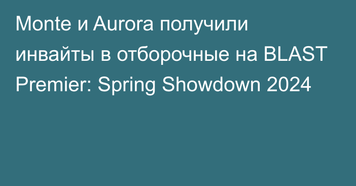 Monte и Aurora получили инвайты в отборочные на BLAST Premier: Spring Showdown 2024