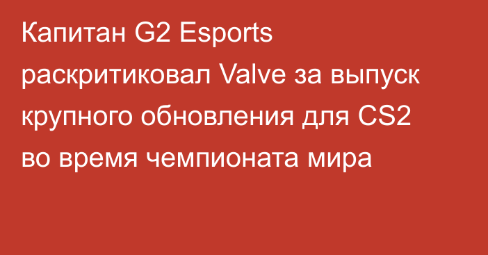 Капитан G2 Esports раскритиковал Valve за выпуск крупного обновления для CS2 во время чемпионата мира