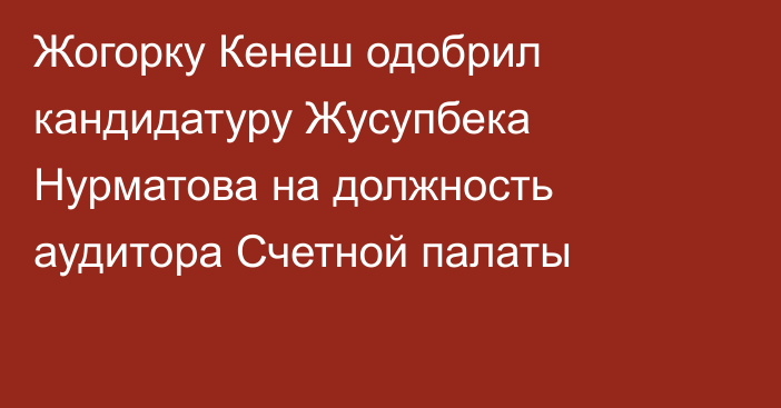 Жогорку Кенеш одобрил кандидатуру Жусупбека Нурматова на должность аудитора Счетной палаты