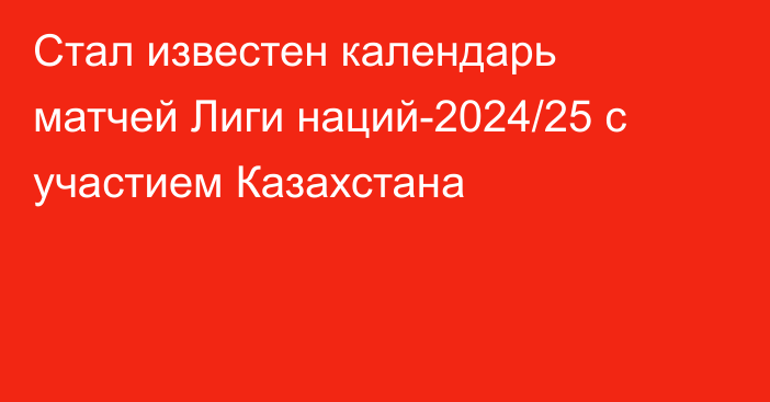 Стал известен календарь матчей Лиги наций-2024/25 с участием Казахстана