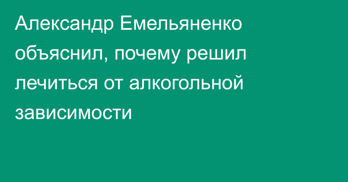 Александр Емельяненко объяснил, почему решил лечиться от алкогольной зависимости