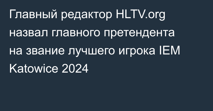 Главный редактор HLTV.org назвал главного претендента на звание лучшего игрока IEM Katowice 2024