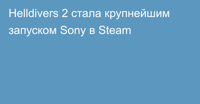 Helldivers 2 стала крупнейшим запуском Sony в Steam
