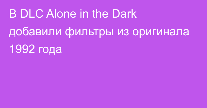 В DLC Alone in the Dark добавили фильтры из оригинала 1992 года