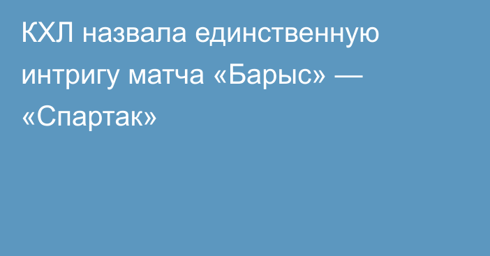 КХЛ назвала единственную интригу матча «Барыс» — «Спартак»