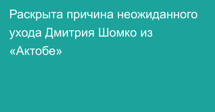 Раскрыта причина неожиданного ухода Дмитрия Шомко из «Актобе»
