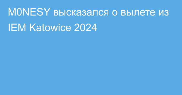 M0NESY высказался о вылете из IEM Katowice 2024