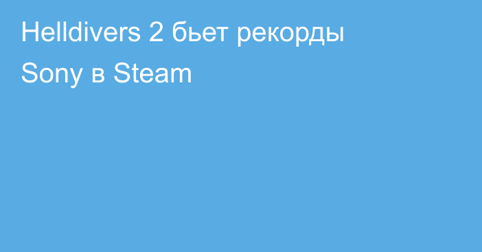 Helldivers 2 бьет рекорды Sony в Steam
