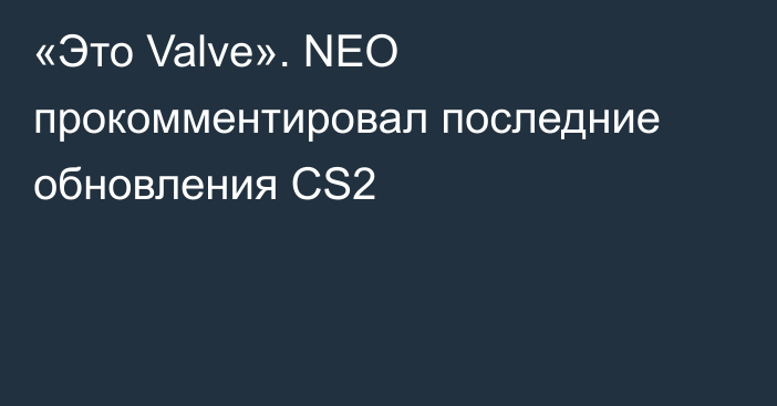 «Это Valve». NEO прокомментировал последние обновления CS2