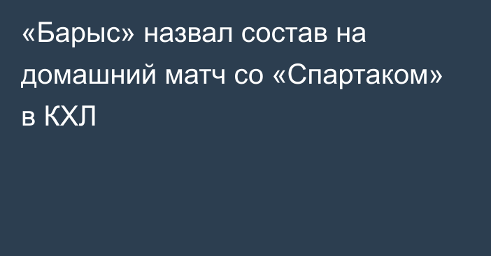 «Барыс» назвал состав на домашний матч со «Спартаком» в КХЛ