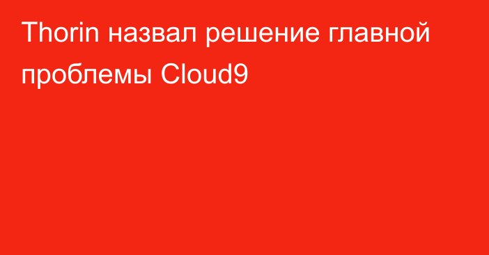 Thorin назвал решение главной проблемы Cloud9