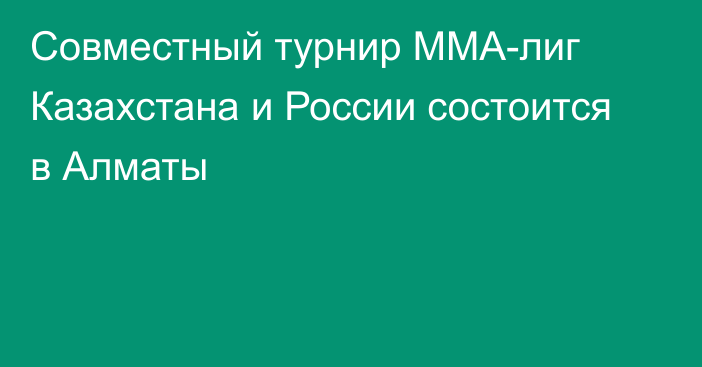 Совместный турнир ММА-лиг Казахстана и России состоится в Алматы