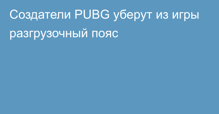 Создатели PUBG уберут из игры разгрузочный пояс