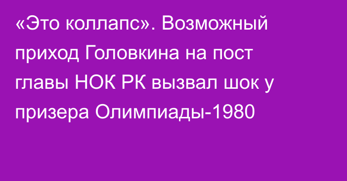 «Это коллапс». Возможный приход Головкина на пост главы НОК РК вызвал шок у призера Олимпиады-1980