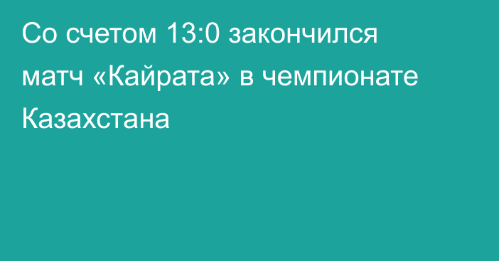 Со счетом 13:0 закончился матч «Кайрата» в чемпионате Казахстана
