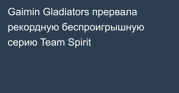 Gaimin Gladiators прервала рекордную беспроигрышную серию Team Spirit