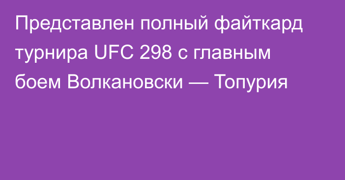 Представлен полный файткард турнира UFC 298 с главным боем Волкановски — Топурия