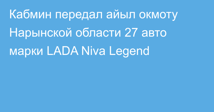 Кабмин передал айыл окмоту Нарынской области 27 авто марки LADA Niva Legend