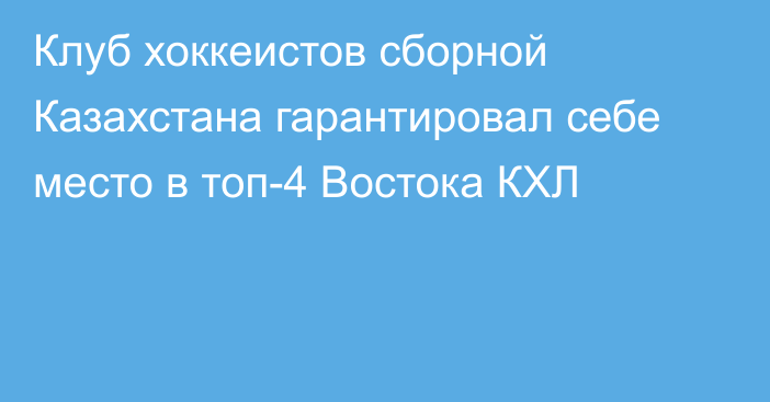 Клуб хоккеистов сборной Казахстана гарантировал себе место в топ-4 Востока КХЛ