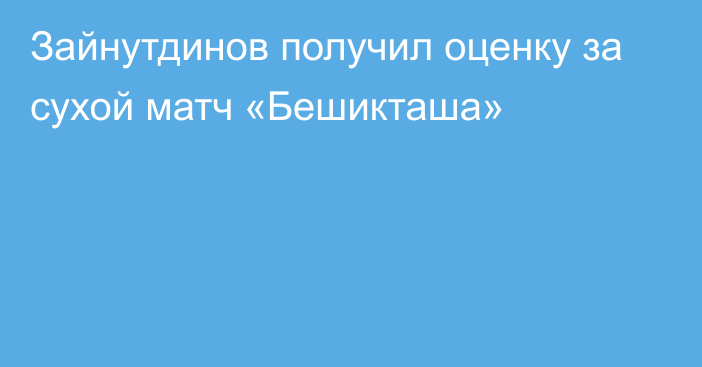 Зайнутдинов получил оценку за сухой матч «Бешикташа»