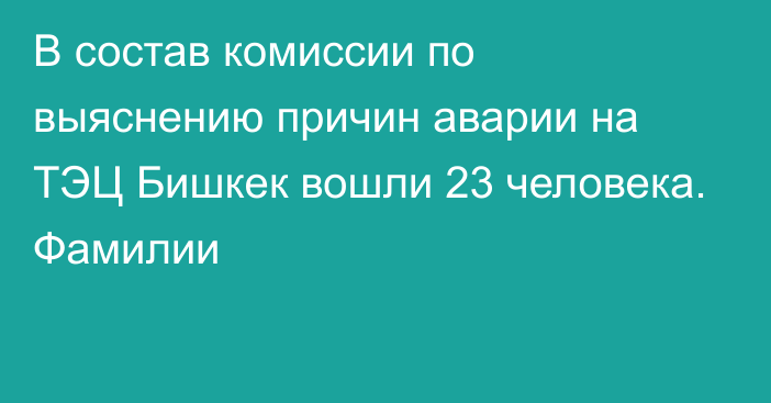 В состав комиссии по выяснению причин аварии на ТЭЦ  Бишкек вошли 23 человека. Фамилии