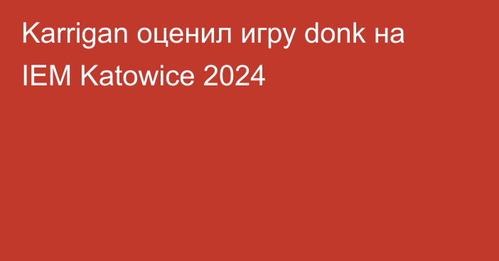 Karrigan оценил игру donk на IEM Katowice 2024