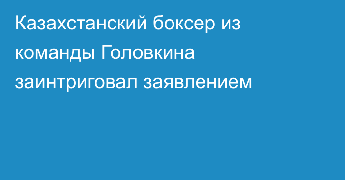 Казахстанский боксер из команды Головкина заинтриговал заявлением