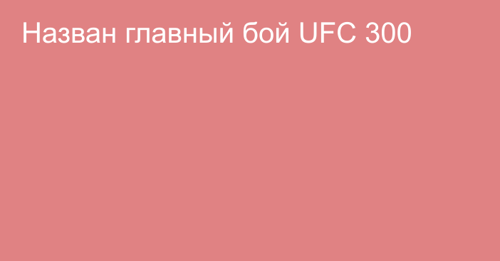 Назван главный бой UFC 300