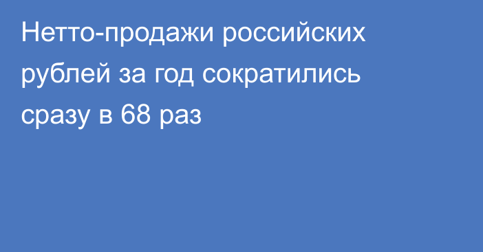Нетто-продажи российских рублей за год сократились сразу в 68 раз
