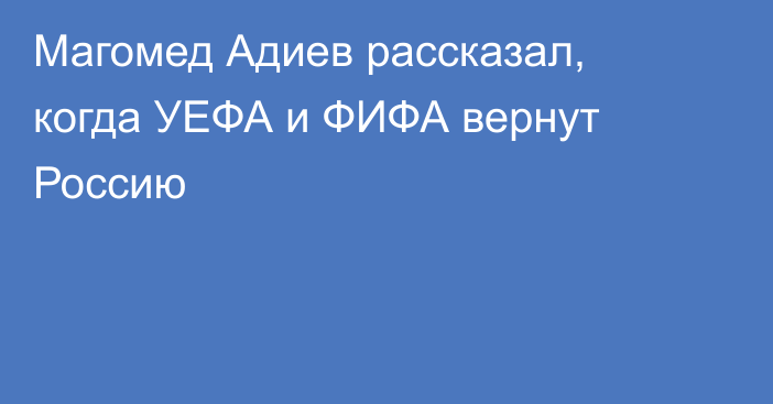 Магомед Адиев рассказал, когда УЕФА и ФИФА вернут Россию