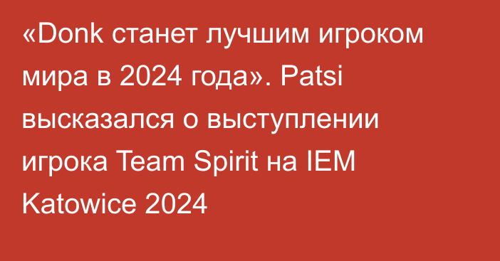 «Donk станет лучшим игроком мира в 2024 года». Patsi высказался о выступлении игрока Team Spirit на IEM Katowice 2024