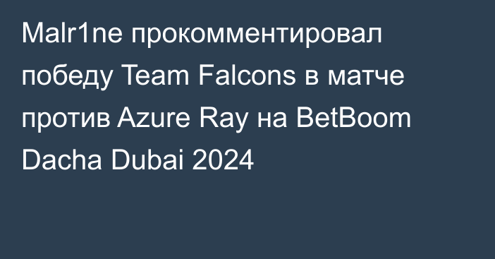 Malr1ne прокомментировал победу Team Falcons в матче против Azure Ray на BetBoom Dacha Dubai 2024