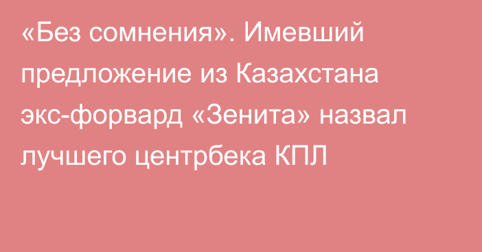 «Без сомнения». Имевший предложение из Казахстана экс-форвард «Зенита» назвал лучшего центрбека КПЛ