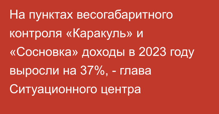 На пунктах весогабаритного контроля «Каракуль» и «Сосновка» доходы в 2023 году выросли на 37%, - глава Ситуационного центра