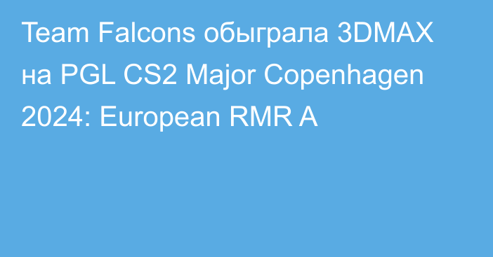 Team Falcons обыграла 3DMAX на PGL CS2 Major Copenhagen 2024: European RMR A