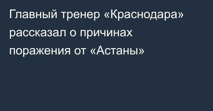 Главный тренер «Краснодара» рассказал о причинах поражения от «Астаны»
