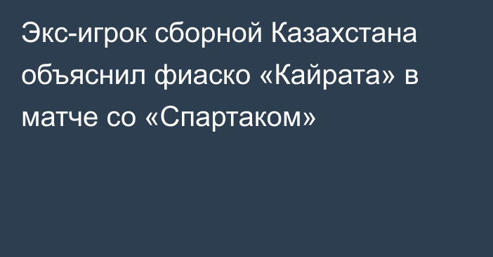 Экс-игрок сборной Казахстана объяснил фиаско «Кайрата» в матче со «Спартаком»