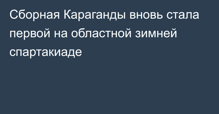 Сборная Караганды вновь стала первой на областной зимней спартакиаде