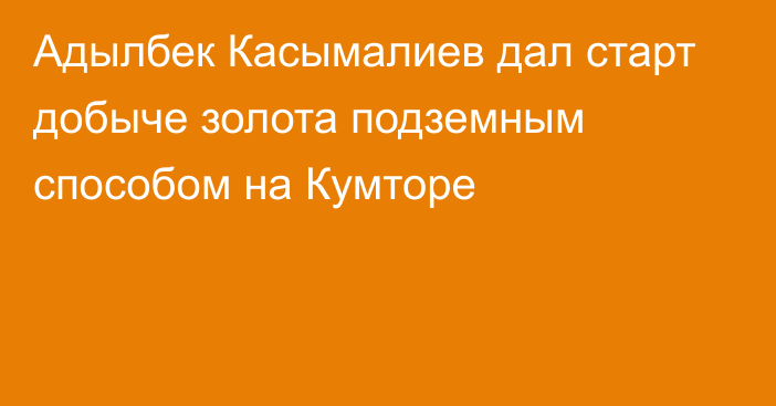 Адылбек Касымалиев дал старт добыче золота подземным способом на Кумторе