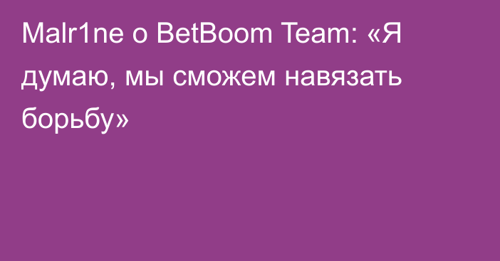 Malr1ne о BetBoom Team: «Я думаю, мы сможем навязать борьбу»