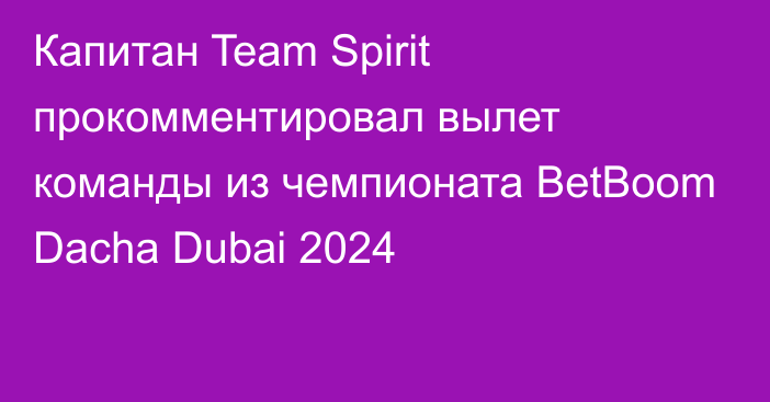 Капитан Team Spirit прокомментировал вылет команды из чемпионата BetBoom Dacha Dubai 2024