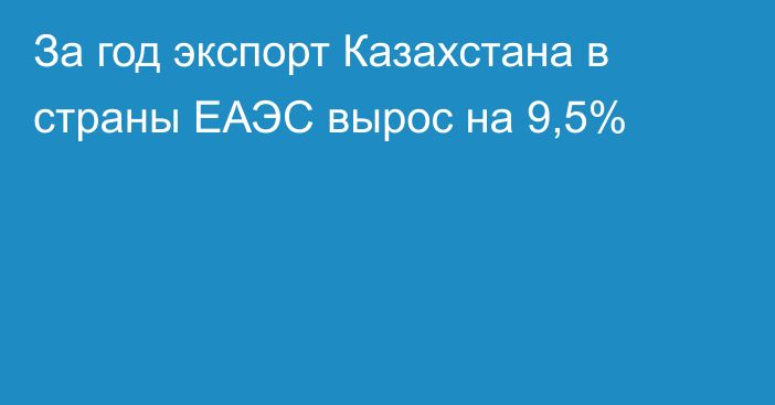 За год экспорт Казахстана в страны ЕАЭС вырос на 9,5%
