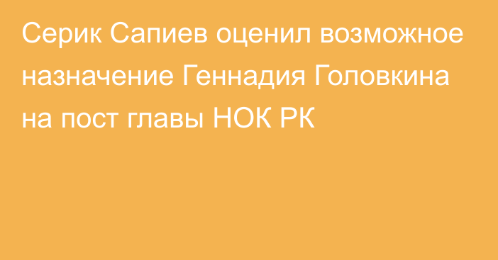 Серик Сапиев оценил возможное назначение Геннадия Головкина на пост главы НОК РК